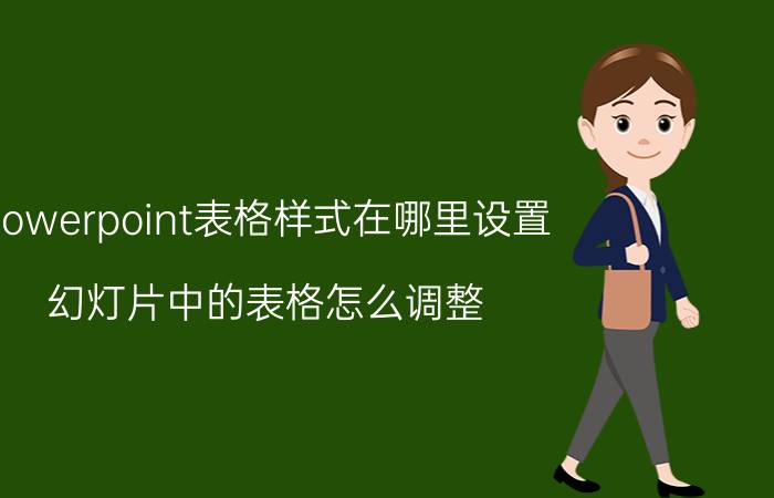 powerpoint表格样式在哪里设置 幻灯片中的表格怎么调整？